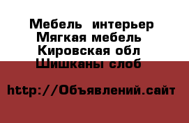 Мебель, интерьер Мягкая мебель. Кировская обл.,Шишканы слоб.